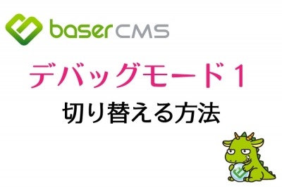 【baserCMS】デバッグモード１に切り替える方法～Web制作～